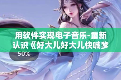 用软件实现电子音乐-重新认识《好大儿好大儿快喊爹》