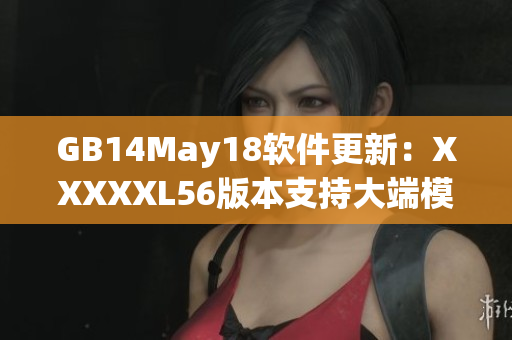 GB14May18软件更新：XXXXXL56版本支持大端模式