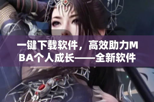 一键下载软件，高效助力MBA个人成长——全新软件产品助力管理人才发展