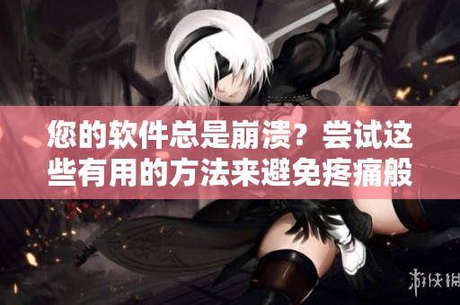 您的软件总是崩溃？尝试这些有用的方法来避免疼痛般的体验。