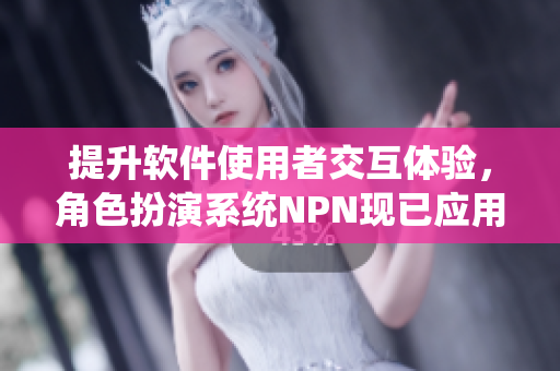 提升软件使用者交互体验，角色扮演系统NPN现已应用于新一代软件