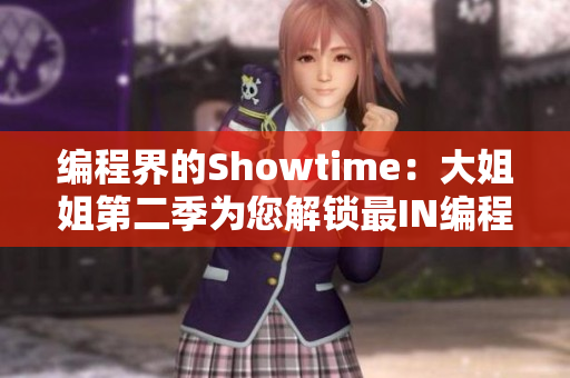 编程界的Showtime：大姐姐第二季为您解锁最IN编程软件