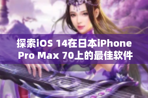 探索iOS 14在日本iPhone Pro Max 70上的最佳软件应用