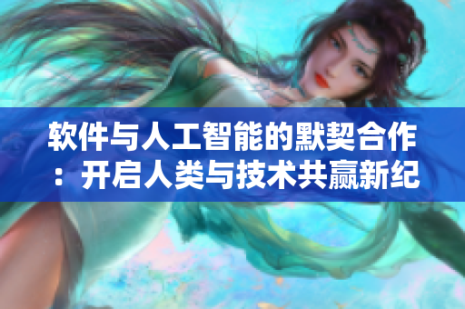 软件与人工智能的默契合作：开启人类与技术共赢新纪元