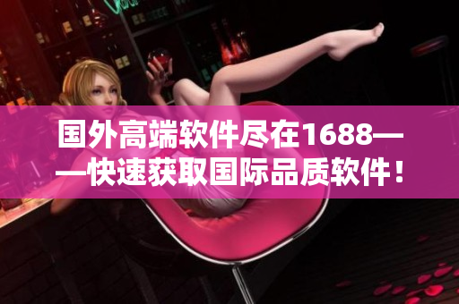 国外高端软件尽在1688——快速获取国际品质软件！