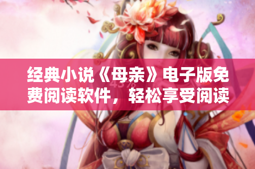 经典小说《母亲》电子版免费阅读软件，轻松享受阅读世界名著的乐趣！