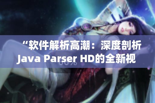 “软件解析高潮：深度剖析Java Parser HD的全新视角”