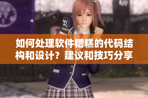 如何处理软件糟糕的代码结构和设计？建议和技巧分享！