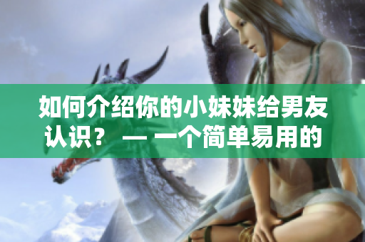 如何介绍你的小妹妹给男友认识？ — 一个简单易用的软件推荐