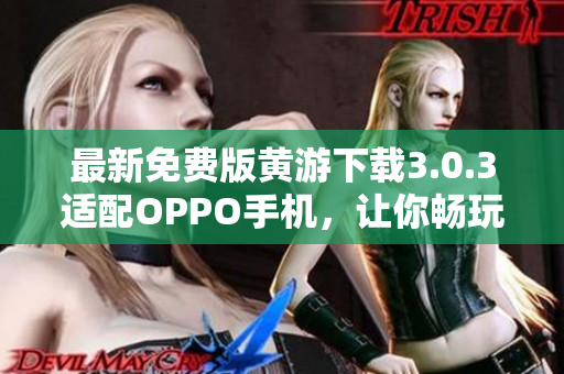 最新免费版黄游下载3.0.3适配OPPO手机，让你畅玩游戏新体验