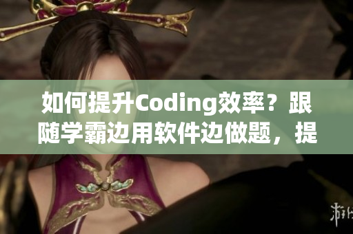 如何提升Coding效率？跟随学霸边用软件边做题，提高编程技能！