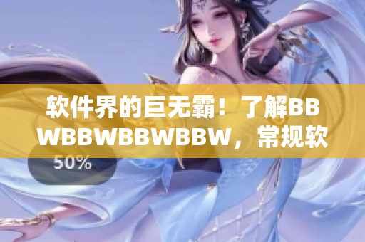 软件界的巨无霸！了解BBWBBWBBWBBW，常规软件都不敢和它竞争