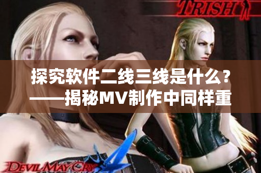 探究软件二线三线是什么？——揭秘MV制作中同样重要的软件概念