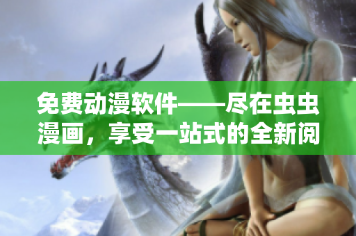 免费动漫软件——尽在虫虫漫画，享受一站式的全新阅读体验！
