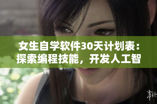 女生自学软件30天计划表：探索编程技能，开发人工智能梦想