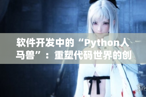 软件开发中的“Python人马兽”：重塑代码世界的创新引擎