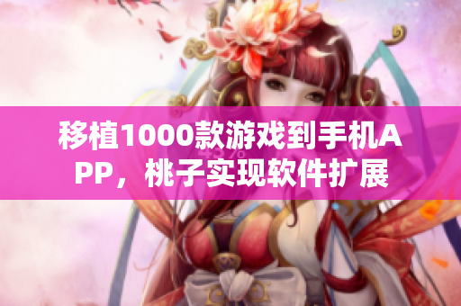 移植1000款游戏到手机APP，桃子实现软件扩展