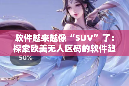 软件越来越像“SUV”了：探索欧美无人区码的软件趋势