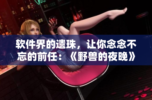 软件界的遗珠，让你念念不忘的前任：《野兽的夜晚》第一季