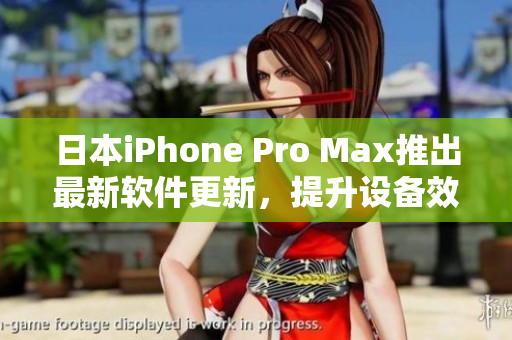 日本iPhone Pro Max推出最新软件更新，提升设备效能