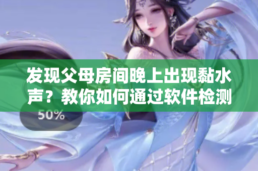 发现父母房间晚上出现黏水声？教你如何通过软件检测墙面渗漏问题！