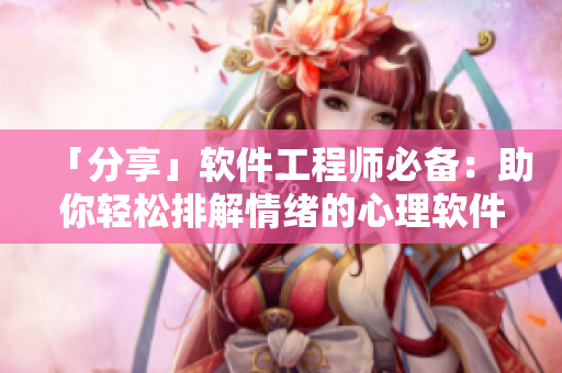 「分享」软件工程师必备：助你轻松排解情绪的心理软件技巧
