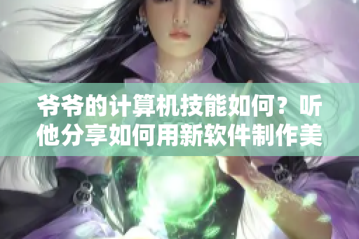 爷爷的计算机技能如何？听他分享如何用新软件制作美味蘑菇头