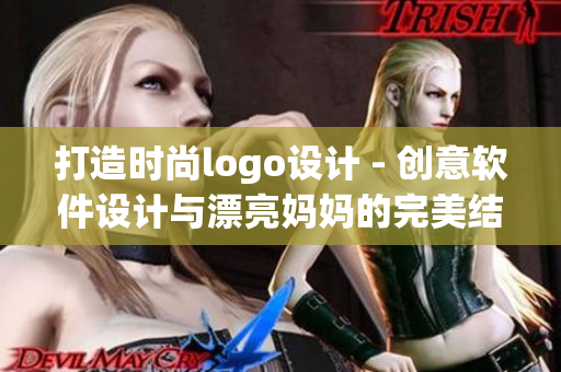 打造时尚logo设计 - 创意软件设计与漂亮妈妈的完美结合