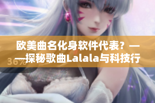 欧美曲名化身软件代表？——探秘歌曲Lalala与科技行业相关性