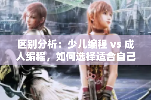 区别分析：少儿编程 vs 成人编程，如何选择适合自己的编程语言？