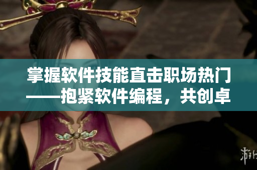 掌握软件技能直击职场热门——抱紧软件编程，共创卓越未来