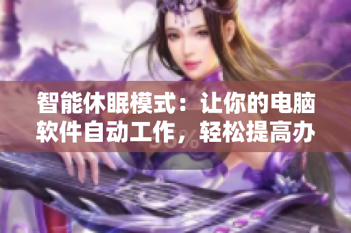 智能休眠模式：让你的电脑软件自动工作，轻松提高办公效率