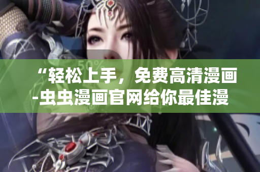 “轻松上手，免费高清漫画-虫虫漫画官网给你最佳漫画软件推荐”