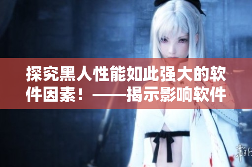 探究黑人性能如此强大的软件因素！——揭示影响软件性能的关键因素