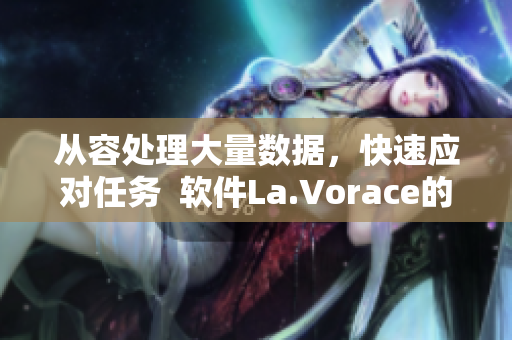 从容处理大量数据，快速应对任务  软件La.Vorace的强大表现