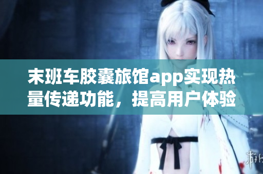 末班车胶囊旅馆app实现热量传递功能，提高用户体验