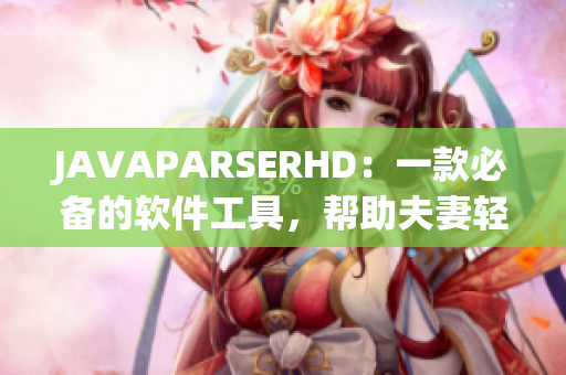 JAVAPARSERHD：一款必备的软件工具，帮助夫妻轻松重建Java代码