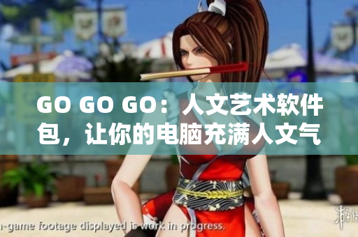 GO GO GO：人文艺术软件包，让你的电脑充满人文气息！