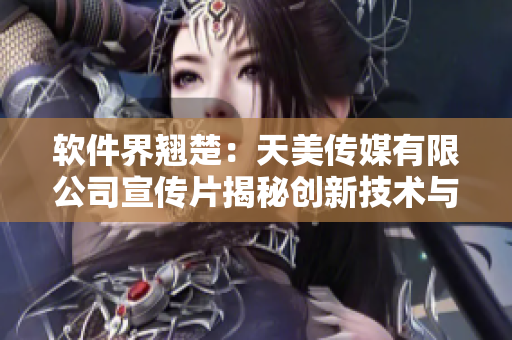 软件界翘楚：天美传媒有限公司宣传片揭秘创新技术与设计理念