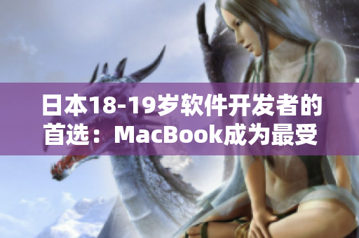 日本18-19岁软件开发者的首选：MacBook成为最受欢迎的工作伴侣