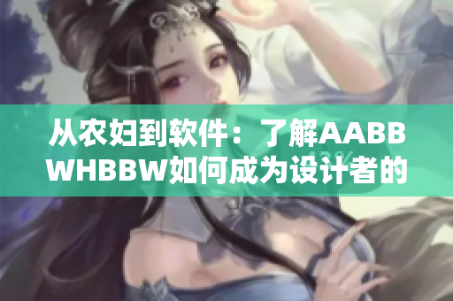 从农妇到软件：了解AABBWHBBW如何成为设计者的福音