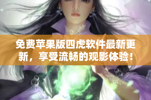 免费苹果版四虎软件最新更新，享受流畅的观影体验！