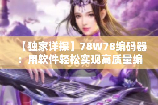 【独家详探】78W78编码器：用软件轻松实现高质量编码