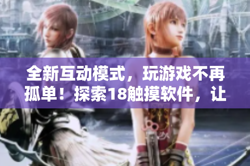 全新互动模式，玩游戏不再孤单！探索18触摸软件，让你尽享最绚丽的游戏体验