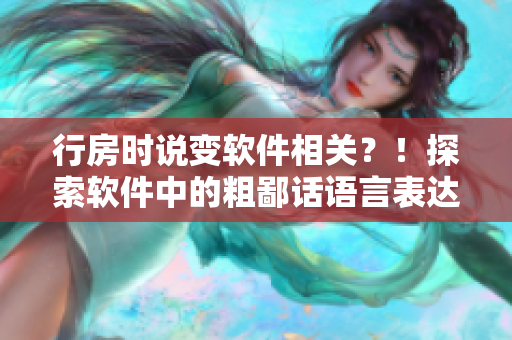 行房时说变软件相关？！探索软件中的粗鄙话语言表达！