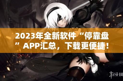 2023年全新软件“停靠盘”APP汇总，下载更便捷！