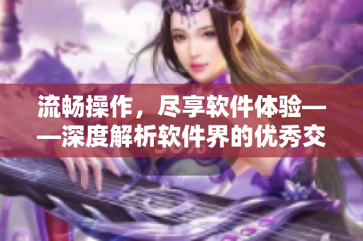 流畅操作，尽享软件体验——深度解析软件界的优秀交互设计