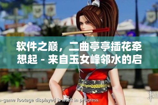 软件之巅，二曲亭亭插花牵想起 - 来自玉女峰邻水的启示