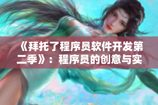 《拜托了程序员软件开发第二季》：程序员的创意与实现，热血再续！