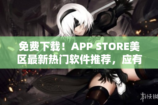 免费下载！APP STORE美区最新热门软件推荐，应有尽有！